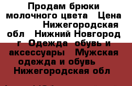 Продам брюки молочного цвета › Цена ­ 1 000 - Нижегородская обл., Нижний Новгород г. Одежда, обувь и аксессуары » Мужская одежда и обувь   . Нижегородская обл.